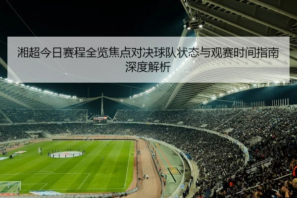 湘超今日赛程全览焦点对决球队状态与观赛时间指南深度解析