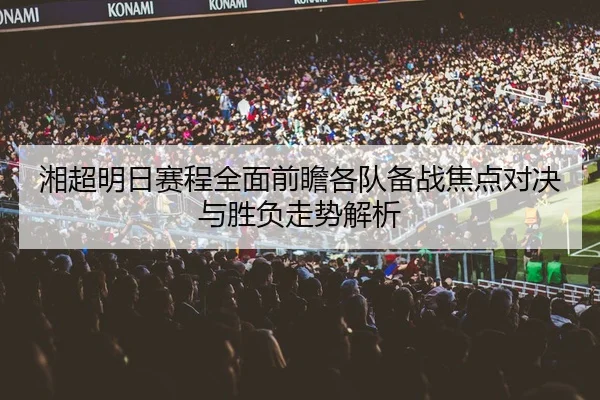 湘超明日赛程全面前瞻各队备战焦点对决与胜负走势解析