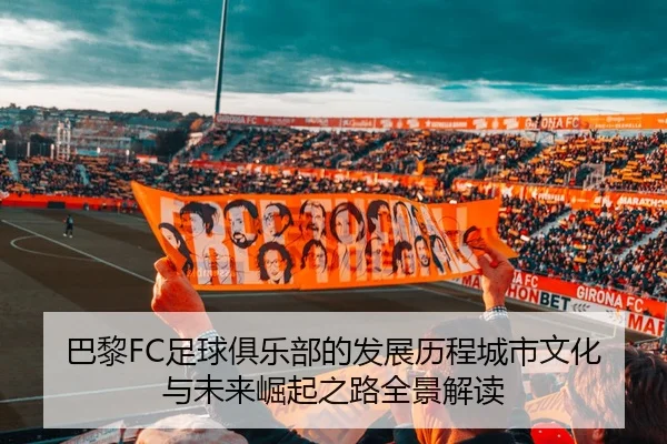 巴黎FC足球俱乐部的发展历程城市文化与未来崛起之路全景解读