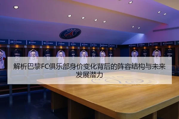 解析巴黎FC俱乐部身价变化背后的阵容结构与未来发展潜力