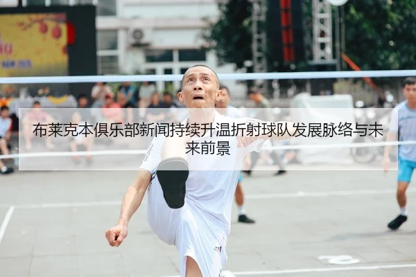 布莱克本俱乐部新闻持续升温折射球队发展脉络与未来前景