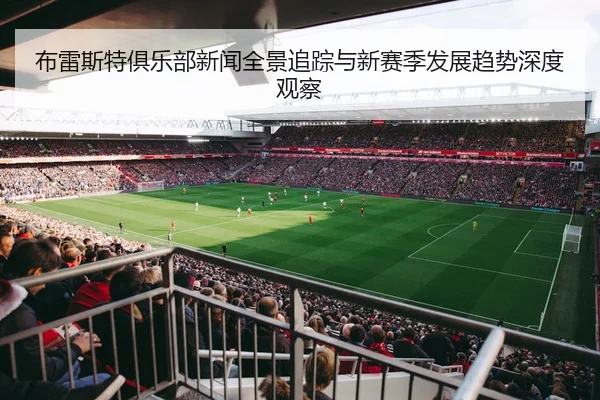 布雷斯特俱乐部新闻全景追踪与新赛季发展趋势深度观察