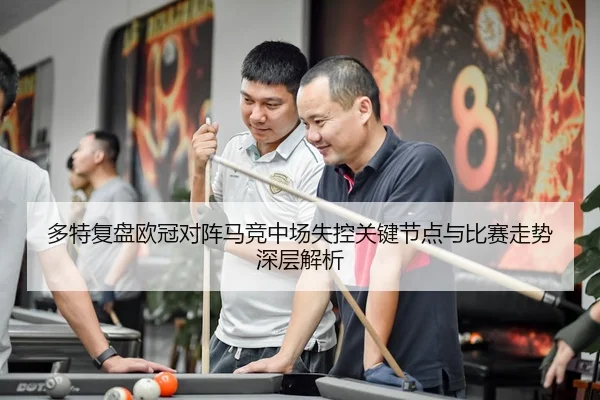 多特复盘欧冠对阵马竞中场失控关键节点与比赛走势深层解析
