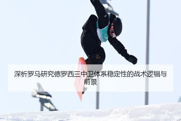 深析罗马研究德罗西三中卫体系稳定性的战术逻辑与前景